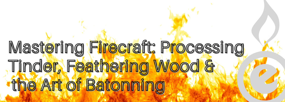 Mastering Firecraft: Processing Tinder, Feathering Wood, and the Art of Batonning