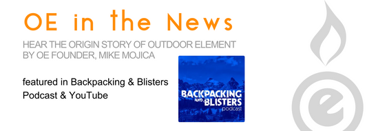 Hear the origin story of Outdoor Element by Founder Mike Mojica; featured in Backpacking and Blisters Podcast and YouTube